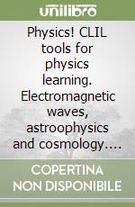 Physics! CLIL tools for physics learning. Electromagnetic waves, astroophysics and cosmology. Per i Licei e gli Ist. magistrali. Con e-book. Con espansione online libro