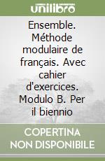 Ensemble. Méthode modulaire de français. Avec cahier d'exercices. Modulo B. Per il biennio libro