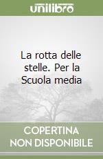 La rotta delle stelle. Per la Scuola media libro