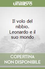 Il volo del nibbio. Leonardo e il suo mondo libro