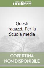 Questi ragazzi. Per la Scuola media libro