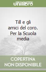 Till e gli amici del coro. Per la Scuola media libro