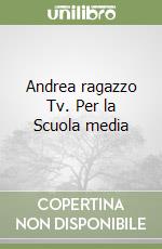 Andrea ragazzo Tv. Per la Scuola media libro