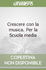 Crescere con la musica. Per la Scuola media libro