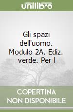 Gli spazi dell'uomo. Modulo 2A. Ediz. verde. Per l libro