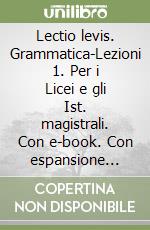 Lectio levis. Grammatica-Lezioni 1. Per i Licei e gli Ist. magistrali. Con e-book. Con espansione online libro