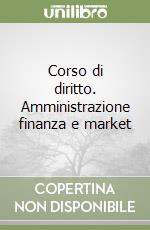 Corso di diritto. Amministrazione finanza e market libro