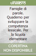 Famiglie di parole. Quaderno per sviluppare la competenza lessicale. Per la Scuola elementare libro