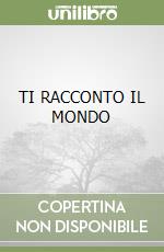 TI RACCONTO IL MONDO libro