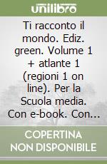 Ti racconto il mondo. Ediz. green. Volume 1 + atlante 1 (regioni 1 on line). Per la Scuola media. Con e-book. Con espansione online. Vol. 1 libro