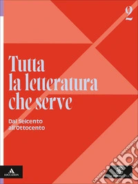 Tutta la letteratura che serve. Per le Scuole superiori. Con e-book. Con espansione online. Vol. 2: Dal Seicento all'Ottocento libro