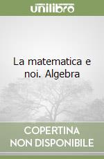 La matematica e noi. Algebra libro