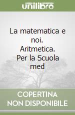 La matematica e noi. Aritmetica. Per la Scuola med libro