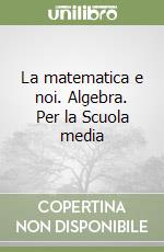 La matematica e noi. Algebra. Per la Scuola media libro