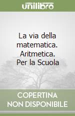 La via della matematica. Aritmetica. Per la Scuola libro