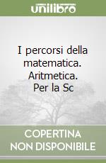 I percorsi della matematica. Aritmetica. Per la Sc libro