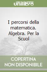 I percorsi della matematica. Algebra. Per la Scuol libro