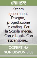 Steam generation. Disegno, progettazione e coding. Per la Scuola media. Con e-book. Con espansione online libro