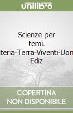 Scienze per temi. Materia-Terra-Viventi-Uomo. Ediz