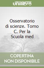 Osservatorio di scienze. Tomo C. Per la Scuola med libro