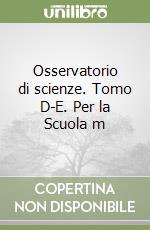 Osservatorio di scienze. Tomo D-E. Per la Scuola m libro