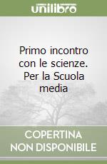 Primo incontro con le scienze. Per la Scuola media libro