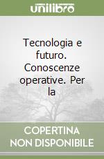 Tecnologia e futuro. Conoscenze operative. Per la  libro