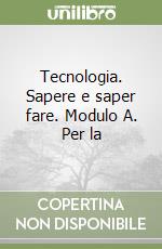 Tecnologia. Sapere e saper fare. Modulo A. Per la  libro