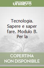 Tecnologia. Sapere e saper fare. Modulo B. Per la  libro