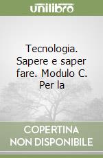 Tecnologia. Sapere e saper fare. Modulo C. Per la  libro