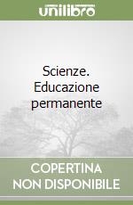 Scienze. Educazione permanente libro