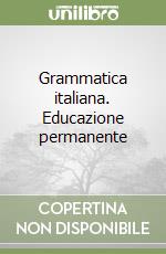 Grammatica italiana. Educazione permanente libro