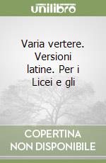 Varia vertere. Versioni latine. Per i Licei e gli  libro