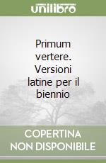 Primum vertere. Versioni latine per il biennio libro