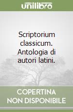 Scriptorium classicum. Antologia di autori latini. libro