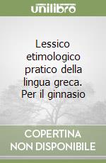 Lessico etimologico pratico della lingua greca. Per il ginnasio libro