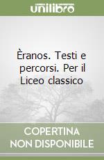 Èranos. Testi e percorsi. Per il Liceo classico libro