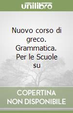 Nuovo corso di greco. Grammatica. Per le Scuole su libro