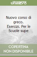 Nuovo corso di greco. Esercizi. Per le Scuole supe libro