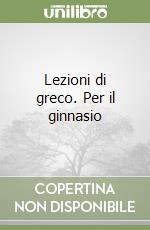 Lezioni di greco. Per il ginnasio