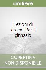 Lezioni di greco. Per il ginnasio libro