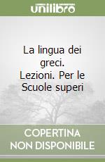 La lingua dei greci. Lezioni. Per le Scuole superi libro