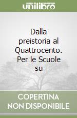 Dalla preistoria al Quattrocento. Per le Scuole su libro