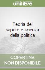 Teoria del sapere e scienza della politica libro