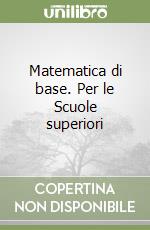 Matematica di base. Per le Scuole superiori libro