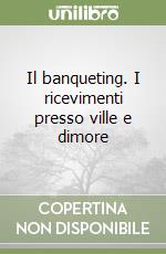 Il banqueting. I ricevimenti presso ville e dimore libro