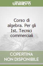 Corso di algebra. Per gli Ist. Tecnici commerciali libro