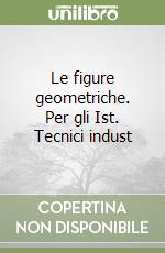 Le figure geometriche. Per gli Ist. Tecnici indust libro