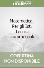 Matematica. Per gli Ist. Tecnici commerciali libro