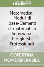 Matematica. Moduli di base-Elementi di matematica finanziaria. Per gli Ist. Professionali (3) libro